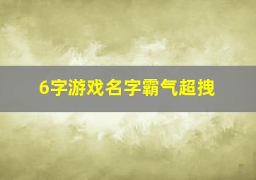 6字游戏名字霸气超拽