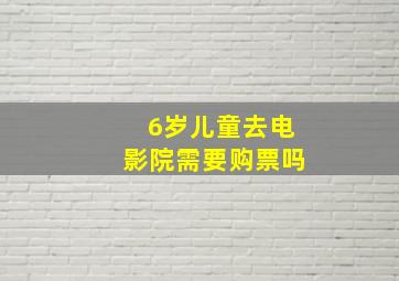 6岁儿童去电影院需要购票吗