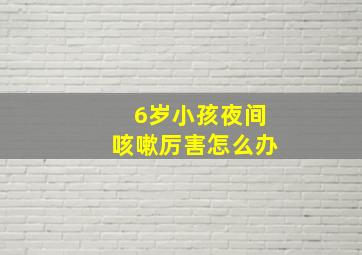 6岁小孩夜间咳嗽厉害怎么办