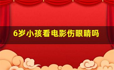 6岁小孩看电影伤眼睛吗