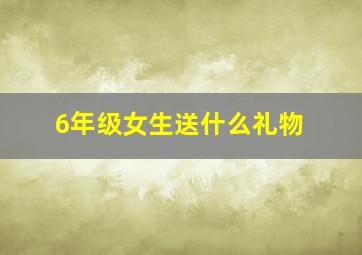 6年级女生送什么礼物