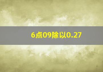 6点09除以0.27