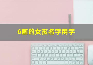 6画的女孩名字用字