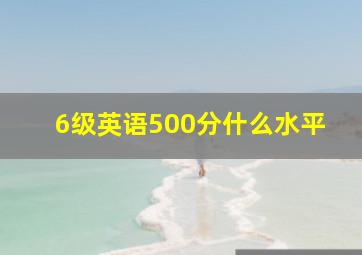 6级英语500分什么水平