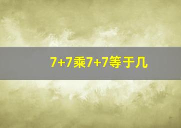 7+7乘7+7等于几