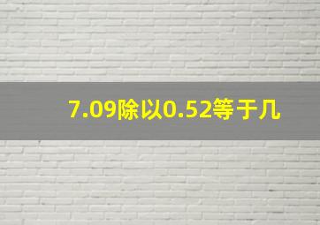 7.09除以0.52等于几