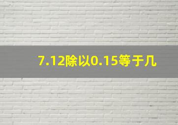 7.12除以0.15等于几