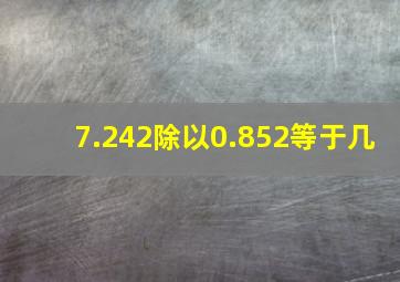 7.242除以0.852等于几