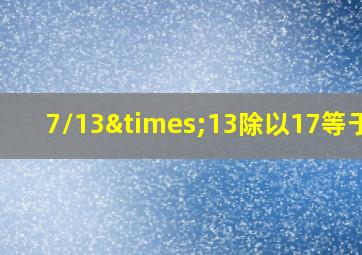 7/13×13除以17等于几