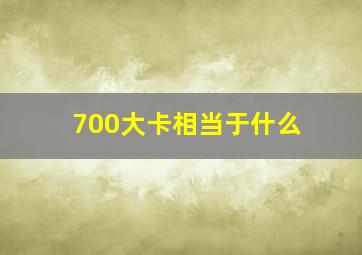 700大卡相当于什么