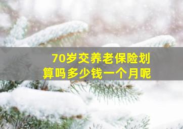 70岁交养老保险划算吗多少钱一个月呢