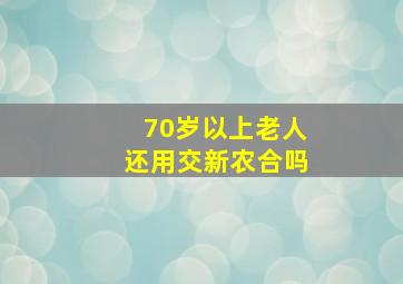 70岁以上老人还用交新农合吗