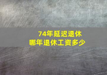 74年延迟退休哪年退休工资多少