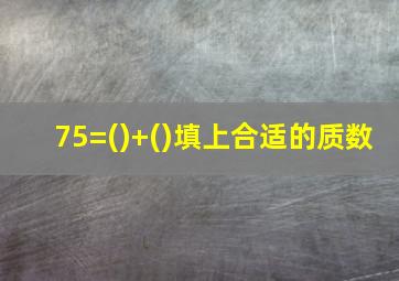 75=()+()填上合适的质数