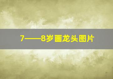 7――8岁画龙头图片