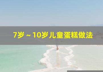 7岁～10岁儿童蛋糕做法