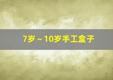 7岁～10岁手工盒子