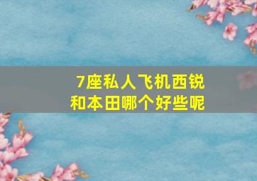 7座私人飞机西锐和本田哪个好些呢