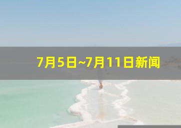 7月5日~7月11日新闻