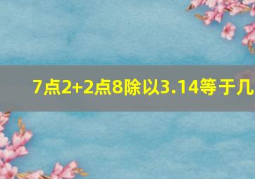 7点2+2点8除以3.14等于几