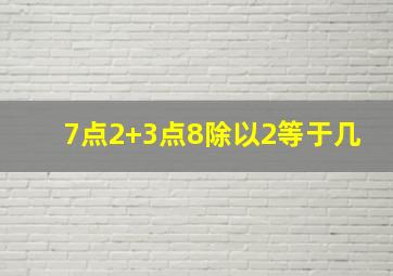 7点2+3点8除以2等于几