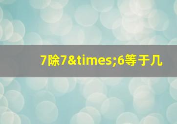 7除7×6等于几