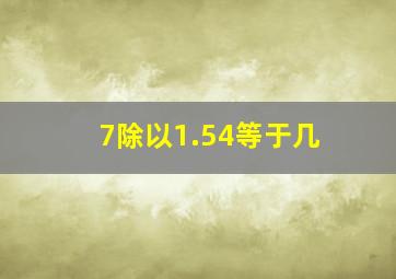 7除以1.54等于几