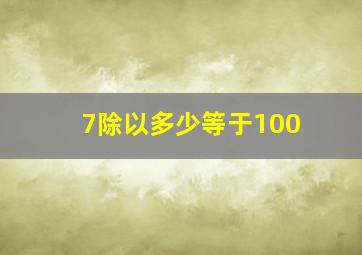 7除以多少等于100