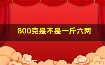 800克是不是一斤六两