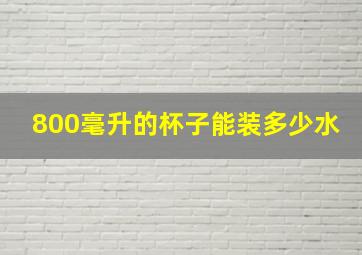 800毫升的杯子能装多少水