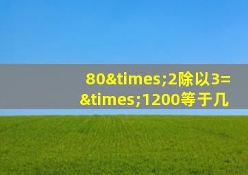 80×2除以3=×1200等于几