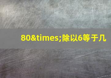 80×除以6等于几