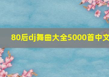 80后dj舞曲大全5000首中文