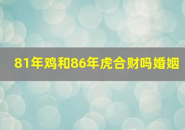 81年鸡和86年虎合财吗婚姻