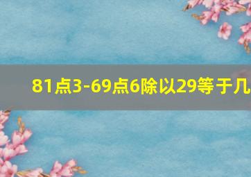 81点3-69点6除以29等于几