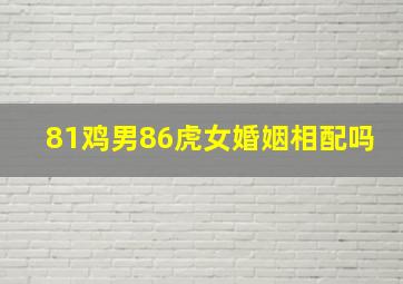 81鸡男86虎女婚姻相配吗