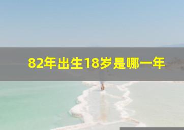 82年出生18岁是哪一年