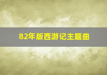 82年版西游记主题曲