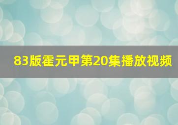 83版霍元甲第20集播放视频