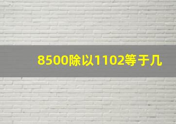 8500除以1102等于几