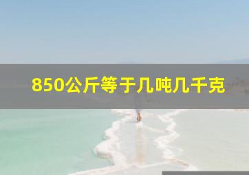 850公斤等于几吨几千克