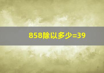 858除以多少=39