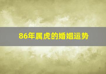 86年属虎的婚姻运势