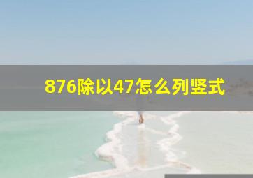 876除以47怎么列竖式