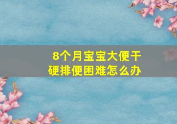 8个月宝宝大便干硬排便困难怎么办