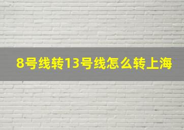 8号线转13号线怎么转上海