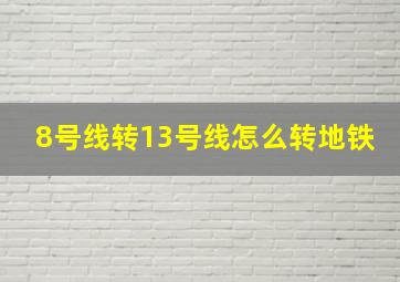 8号线转13号线怎么转地铁