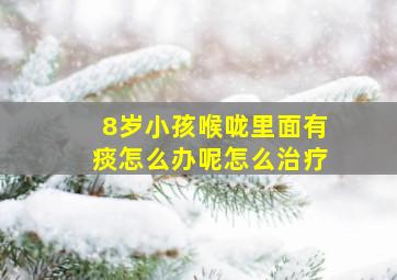 8岁小孩喉咙里面有痰怎么办呢怎么治疗