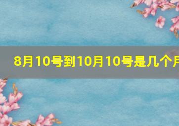 8月10号到10月10号是几个月