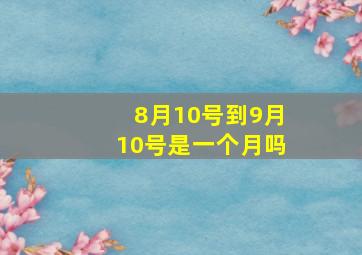 8月10号到9月10号是一个月吗